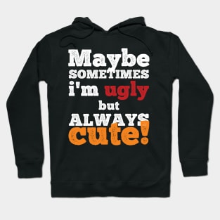 Maybe sometimes I am ugly but always cute Hoodie